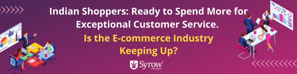 Indian Shoppers: Ready to Spend More for Exceptional Customer Service, Is the E-commerce Industry Keeping Up?